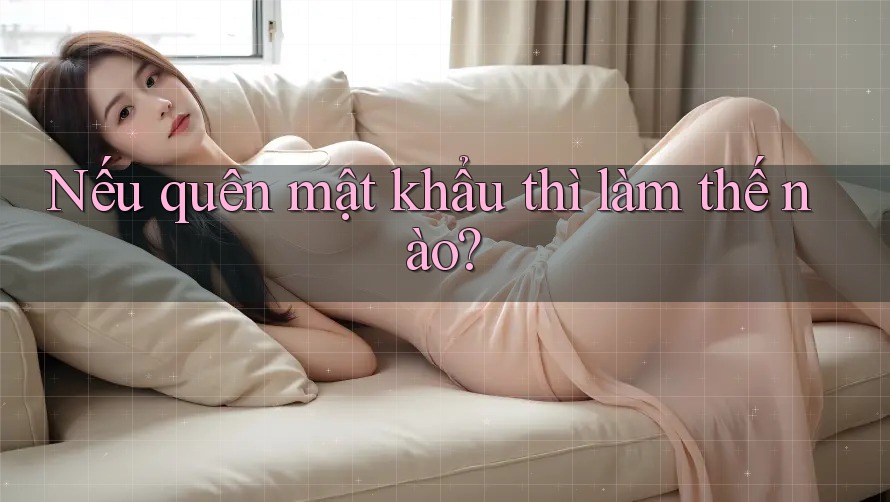Nếu quên mật khẩu thì làm thế nào? Nếu quên mật khẩu thì làm thế nào?