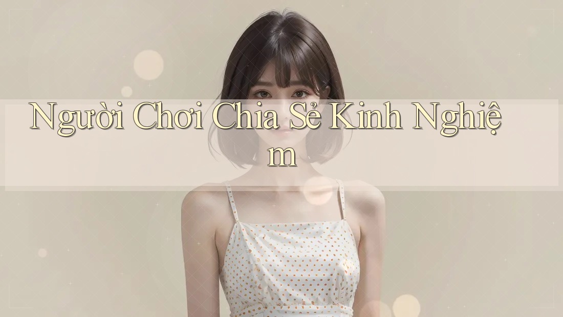 Người Chơi Chia Sẻ Kinh Nghiệm