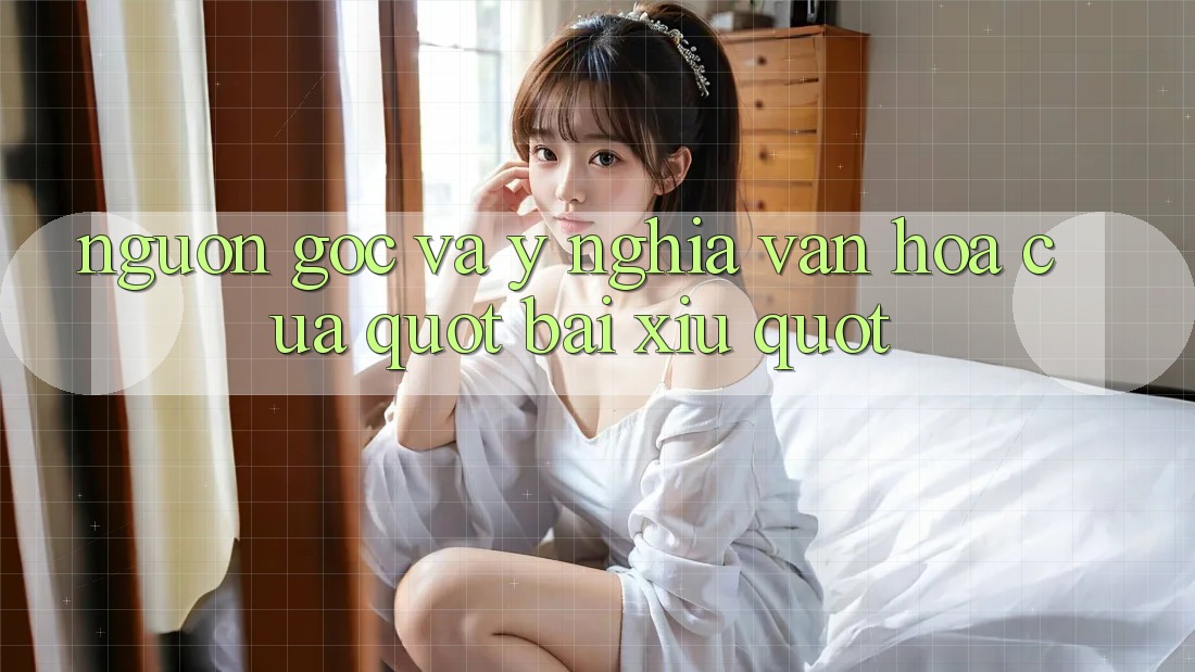 Nguồn Gốc và Ý Nghĩa Văn Hóa Của " Bài Xỉu" Nguồn Gốc và Ý Nghĩa Văn Hóa Của " Bài Xỉu"