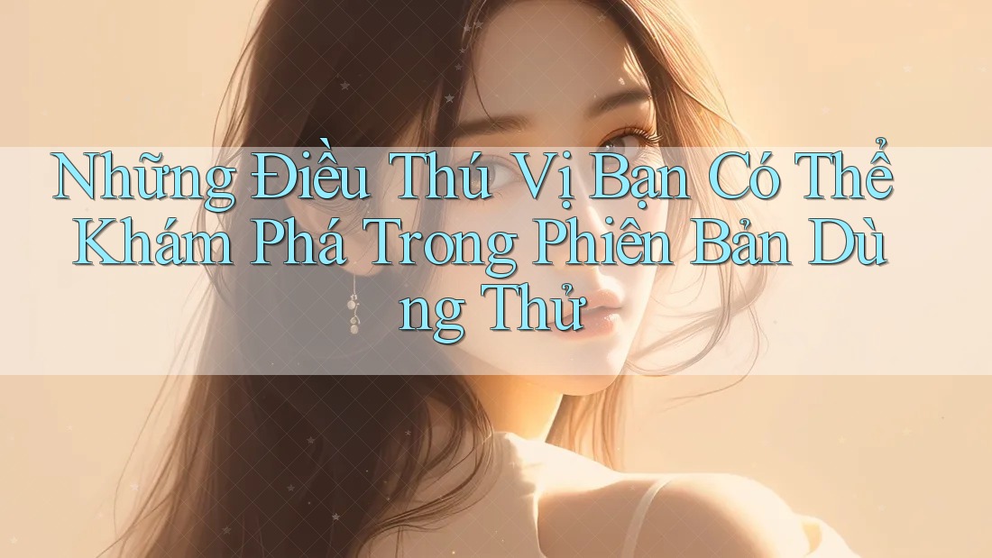 Những Điều Thú Vị Bạn Có Thể Khám Phá Trong Phiên Bản Dùng Thử Những Điều Thú Vị Bạn Có Thể Khám Phá Trong Phiên Bản Dùng Thử