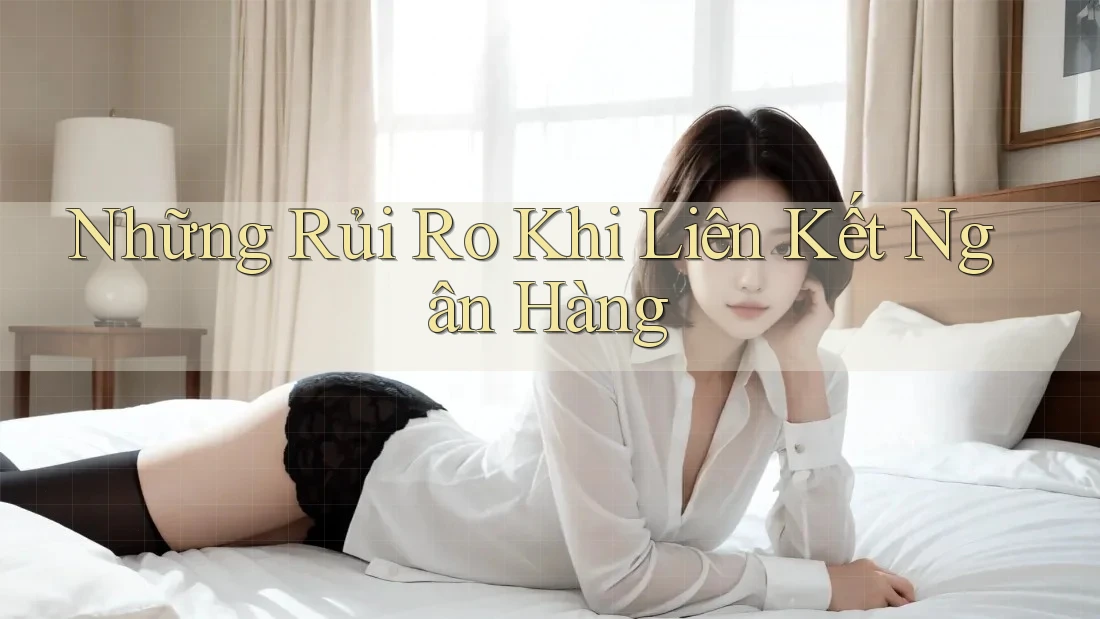 Những Rủi Ro Khi Liên Kết Ngân Hàng Những Rủi Ro Khi Liên Kết Ngân Hàng