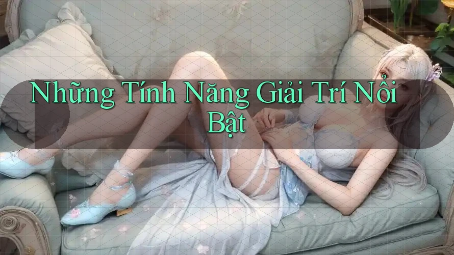 Những Tính Năng Giải Trí Nổi Bật