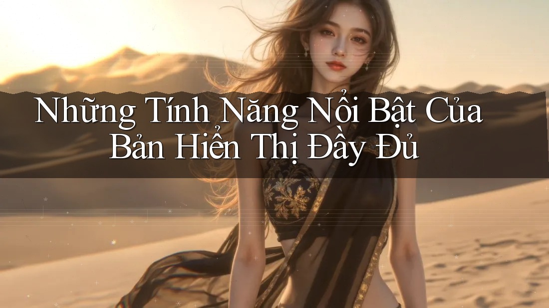 Những Tính Năng Nổi Bật Của Bản Hiển Thị Đầy Đủ Những Tính Năng Nổi Bật Của Bản Hiển Thị Đầy Đủ