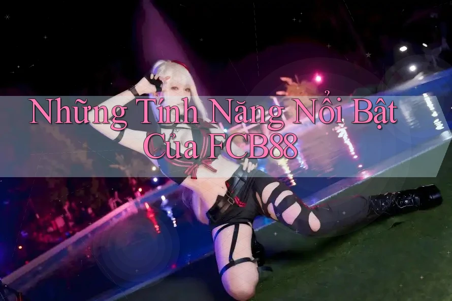 Những Tính Năng Nổi Bật Của FCB88