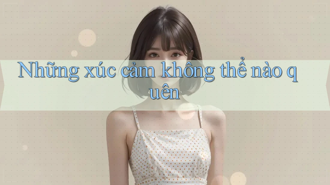 Những xúc cảm không thể nào quên