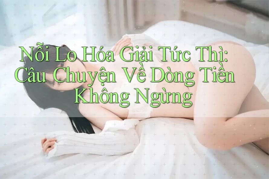Nỗi Lo Hóa Giải Tức Thì: Câu Chuyện Về Dòng Tiền Không Ngừng