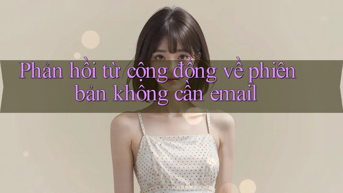Phản hồi từ cộng đồng về phiên bản không cần email Phản hồi từ cộng đồng về phiên bản không cần email