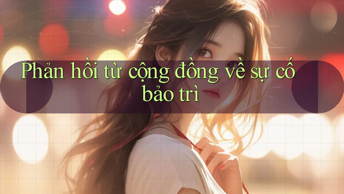 Phản hồi từ cộng đồng về sự cố bảo trì Phản hồi từ cộng đồng về sự cố bảo trì