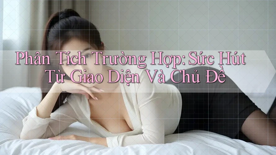 Phân Tích Trường Hợp: Sức Hút Từ Giao Diện Và Chủ Đề