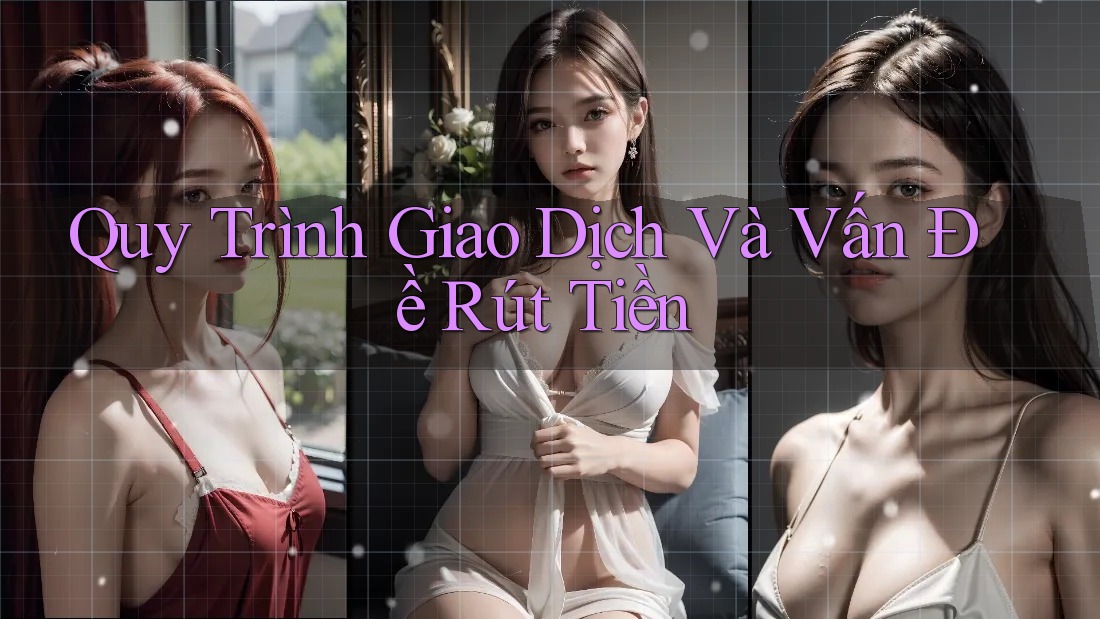 Quy Trình Giao Dịch Và Vấn Đề Rút Tiền