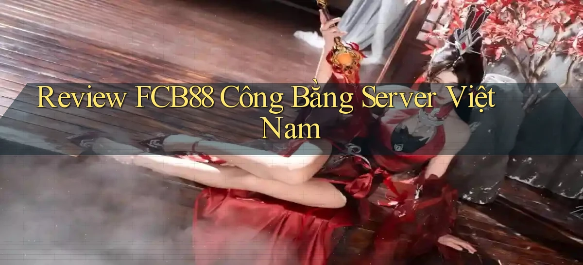 review fcb88 công bằng server việt nam