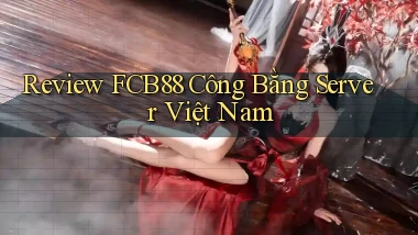 review fcb88 công bằng server việt nam