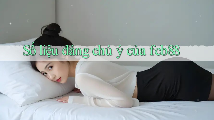 Số liệu đáng chú ý của fcb88