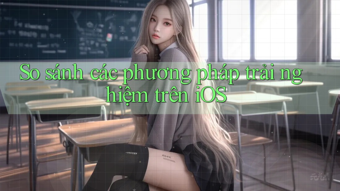 So sánh các phương pháp trải nghiệm trên iOS