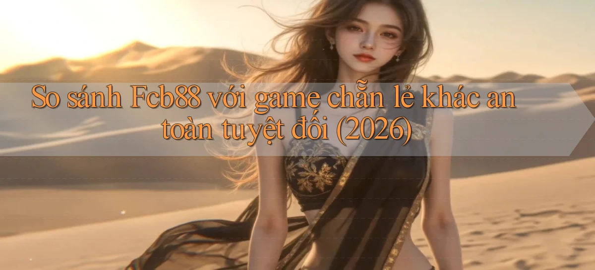 So sánh Fcb88 với game chẵn lẻ khác an toàn tuyệt đối (2026)