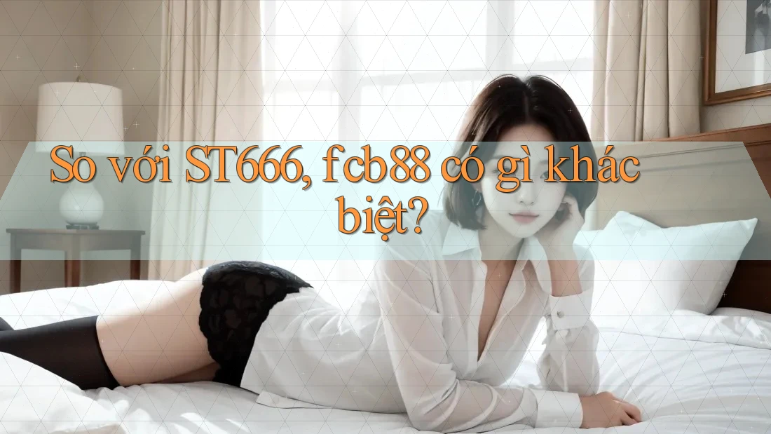 So với ST666, fcb88 có gì khác biệt? So với ST666, fcb88 có gì khác biệt?