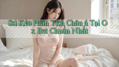 soi kèo phân tích châu á tại ox bet chuẩn nhất