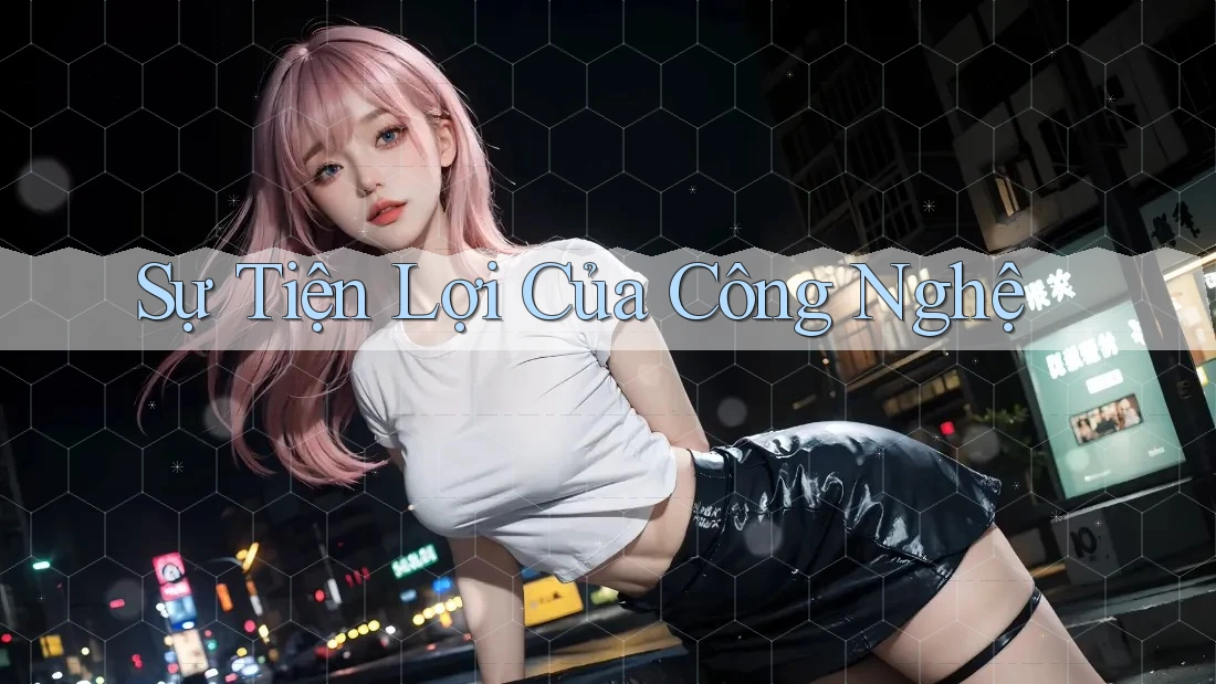 Sự Tiện Lợi Của Công Nghệ