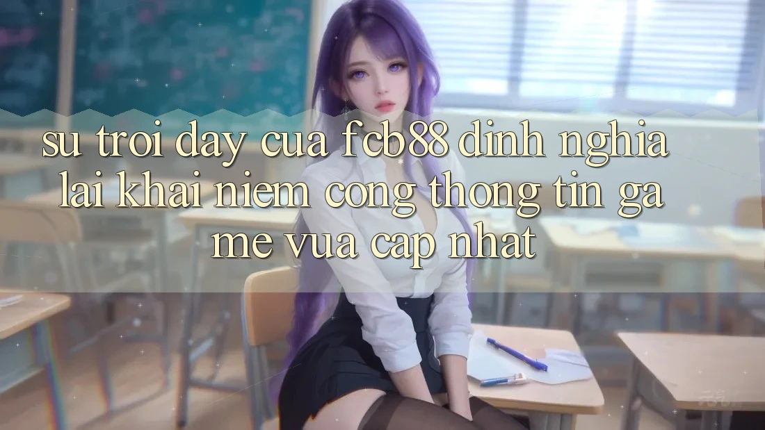 Sự Trỗi Dậy Của FCB88 - Định Nghĩa Lại Khái Niệm “Cổng thông tin Game Vừa cập nhật”