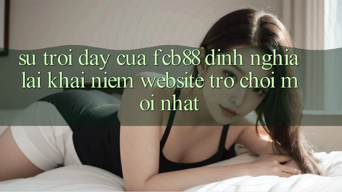 Sự Trỗi Dậy Của FCB88 - Định Nghĩa Lại Khái Niệm “Website Trò chơi Mới nhất”