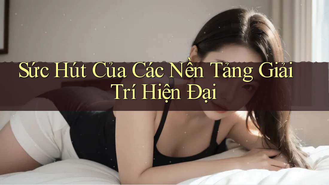 Sức Hút Của Các Nền Tảng Giải Trí Hiện Đại