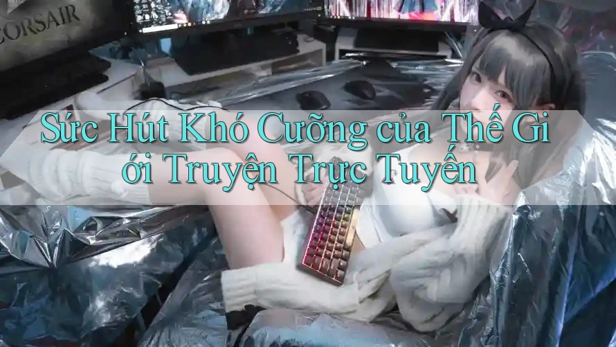 Sức Hút Khó Cưỡng của Thế Giới Truyện Trực Tuyến