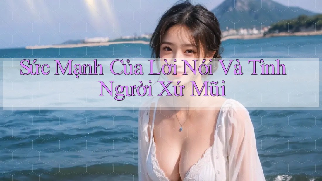 Sức Mạnh Của Lời Nói Và Tình Người Xứ Mũi