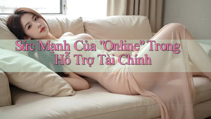 Sức Mạnh Của “Online” Trong Hỗ Trợ Tài Chính Sức Mạnh Của “Online” Trong Hỗ Trợ Tài Chính