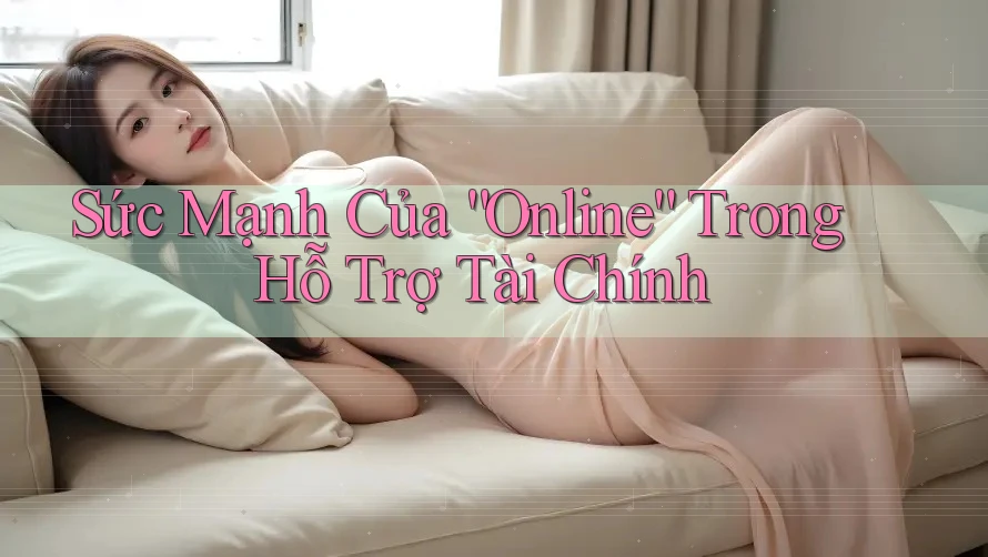 Sức Mạnh Của “Online” Trong Hỗ Trợ Tài Chính Sức Mạnh Của “Online” Trong Hỗ Trợ Tài Chính