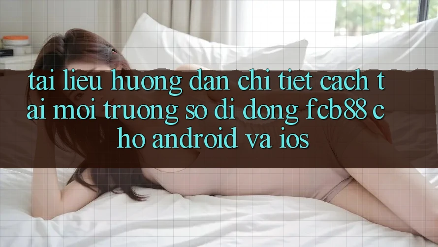 Tài liệu hướng dẫn Chi Tiết Cách Tải Môi trường số di động FCB88 Cho Android Và iOS