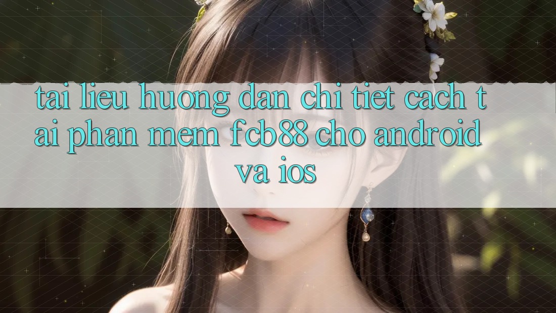 Tài liệu hướng dẫn Chi Tiết Cách Tải Phần mềm FCB88 Cho Android Và iOS