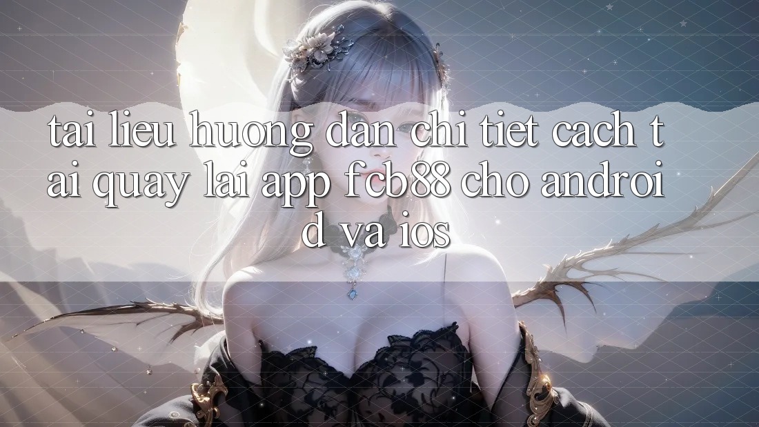 Tài liệu hướng dẫn Chi Tiết Cách Tải quay lại App FCB88 Cho Android Và iOS
