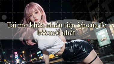 tải mở khóa nhiều tiện ích của fcb88 mới nhất