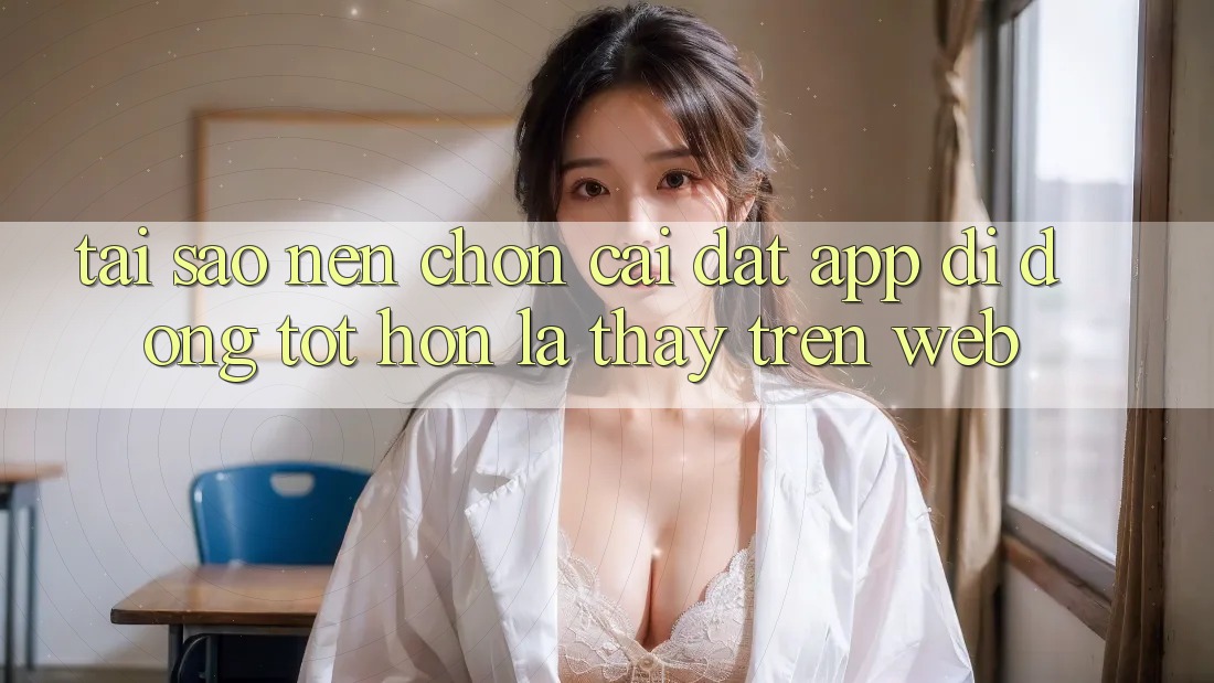Tại Sao Nên Chọn Cài đặt App Di Động Tốt hơn Là Thấy Trên Web?