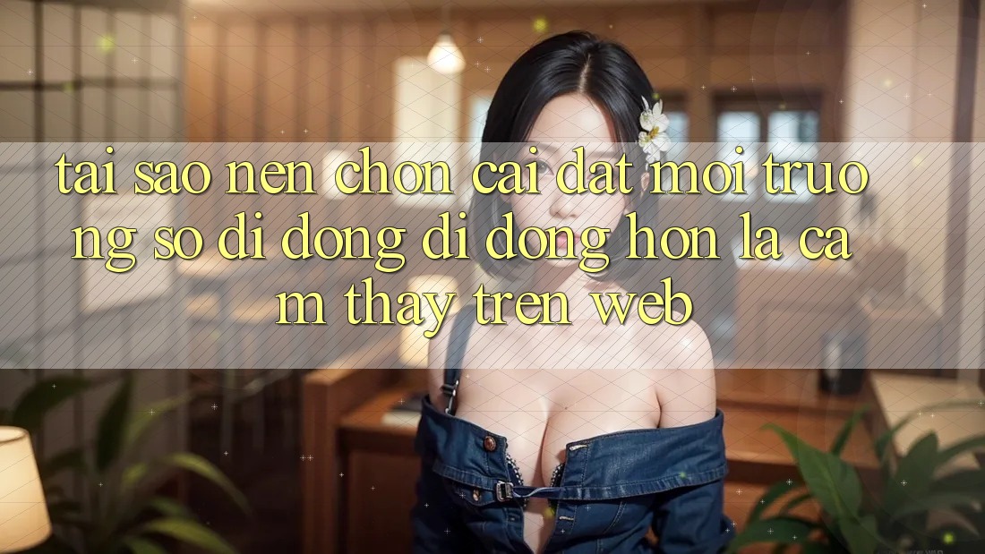 Tại Sao Nên Chọn Cài đặt Môi trường số di động Di Động Hơn Là Cảm thấy Trên Web? Tại Sao Nên Chọn Cài đặt Môi trường số di động Di Động Hơn Là Cảm thấy Trên Web?