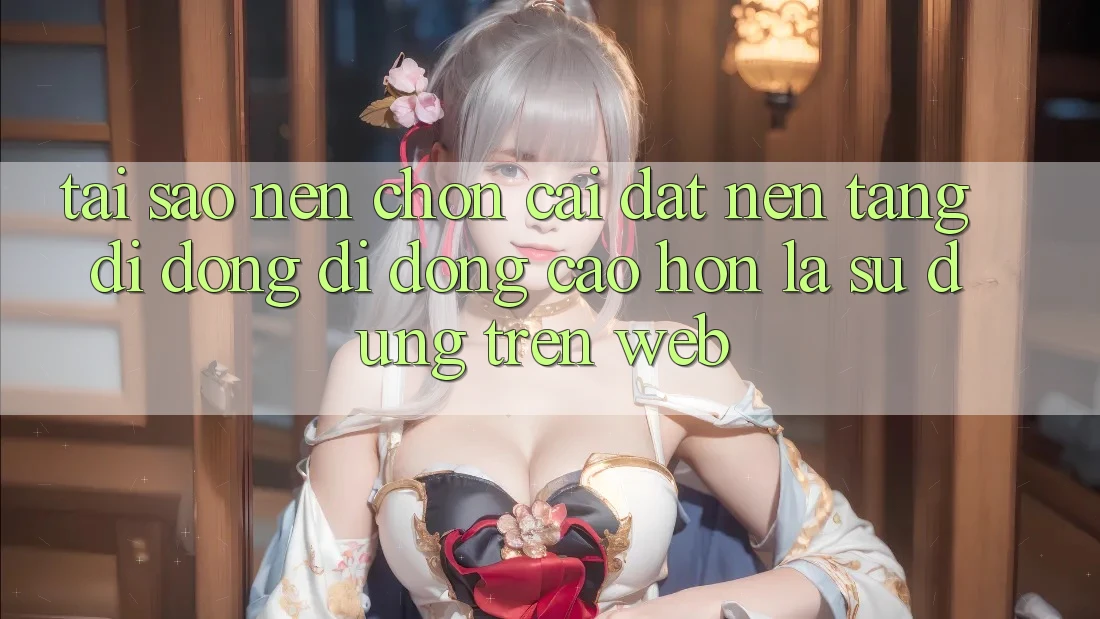 Tại Sao Nên Chọn Cài đặt Nền tảng di động Di Động Cao hơn Là Sử dụng Trên Web?