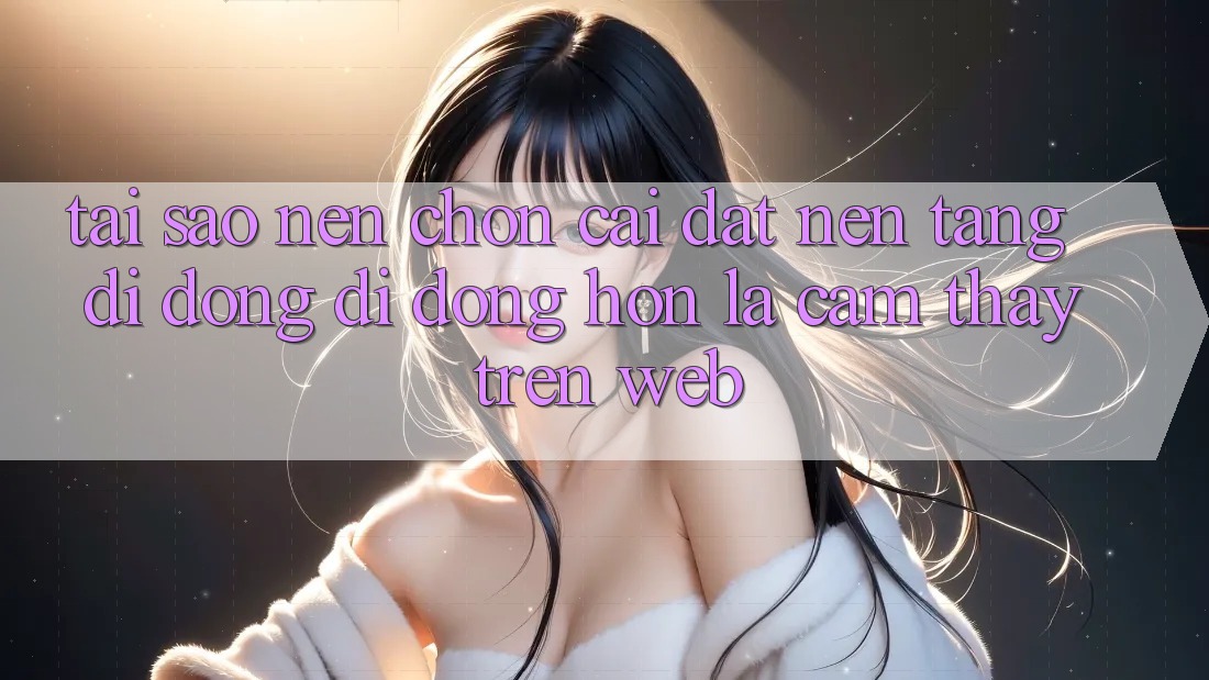 Tại Sao Nên Chọn Cài đặt Nền tảng di động Di Động Hơn Là Cảm thấy Trên Web? Tại Sao Nên Chọn Cài đặt Nền tảng di động Di Động Hơn Là Cảm thấy Trên Web?