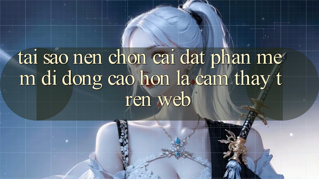 Tại Sao Nên Chọn Cài đặt Phần mềm Di Động Cao hơn Là Cảm thấy Trên Web? Tại Sao Nên Chọn Cài đặt Phần mềm Di Động Cao hơn Là Cảm thấy Trên Web?