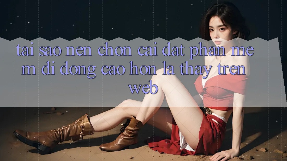 Tại Sao Nên Chọn Cài đặt Phần mềm Di Động Cao hơn Là Thấy Trên Web?