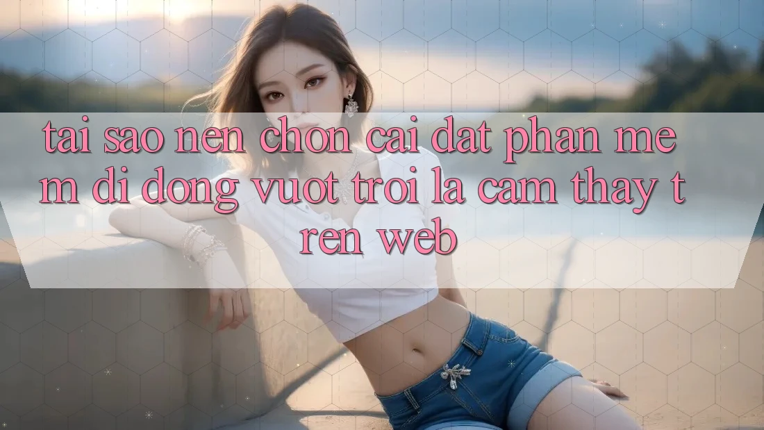 Tại Sao Nên Chọn Cài đặt Phần mềm Di Động Vượt trội Là Cảm thấy Trên Web?