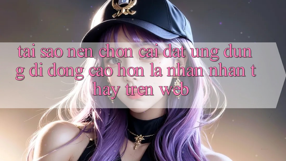 Tại Sao Nên Chọn Cài đặt Ứng Dụng Di Động Cao hơn Là Nhận nhận thấy Trên Web? Tại Sao Nên Chọn Cài đặt Ứng Dụng Di Động Cao hơn Là Nhận nhận thấy Trên Web?