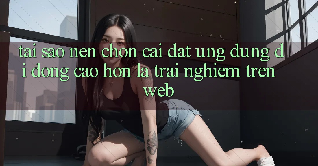 Tại Sao Nên Chọn Cài đặt Ứng Dụng Di Động Cao hơn Là Trải Nghiệm Trên Web?