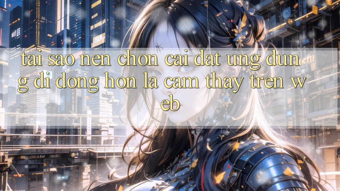 Tại Sao Nên Chọn Cài đặt Ứng Dụng Di Động Hơn Là Cảm thấy Trên Web? Tại Sao Nên Chọn Cài đặt Ứng Dụng Di Động Hơn Là Cảm thấy Trên Web?