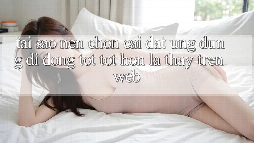 Tại Sao Nên Chọn Cài đặt Ứng Dụng Di Động Tốt tốt hơn Là Thấy Trên Web? Tại Sao Nên Chọn Cài đặt Ứng Dụng Di Động Tốt tốt hơn Là Thấy Trên Web?