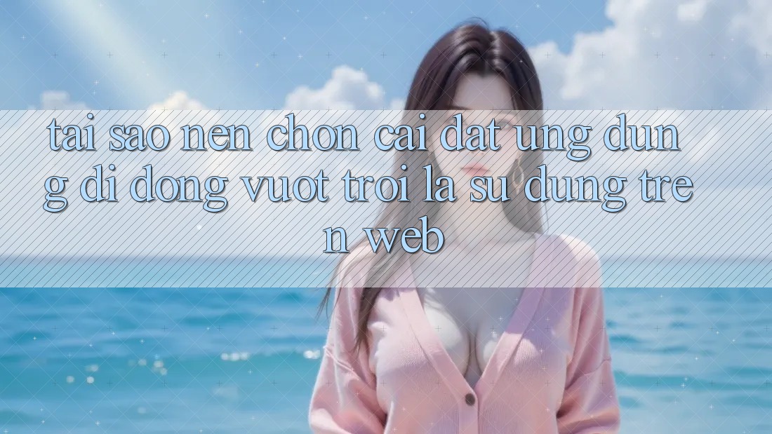 Tại Sao Nên Chọn Cài đặt Ứng Dụng Di Động Vượt trội Là Sử dụng Trên Web? Tại Sao Nên Chọn Cài đặt Ứng Dụng Di Động Vượt trội Là Sử dụng Trên Web?