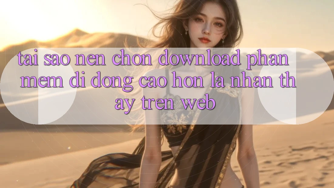 Tại Sao Nên Chọn Download Phần mềm Di Động Cao hơn Là Nhận thấy Trên Web?