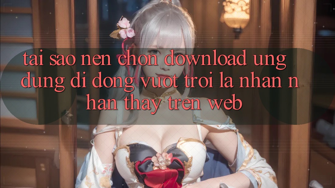 Tại Sao Nên Chọn Download Ứng Dụng Di Động Vượt trội Là Nhận nhận thấy Trên Web? Tại Sao Nên Chọn Download Ứng Dụng Di Động Vượt trội Là Nhận nhận thấy Trên Web?