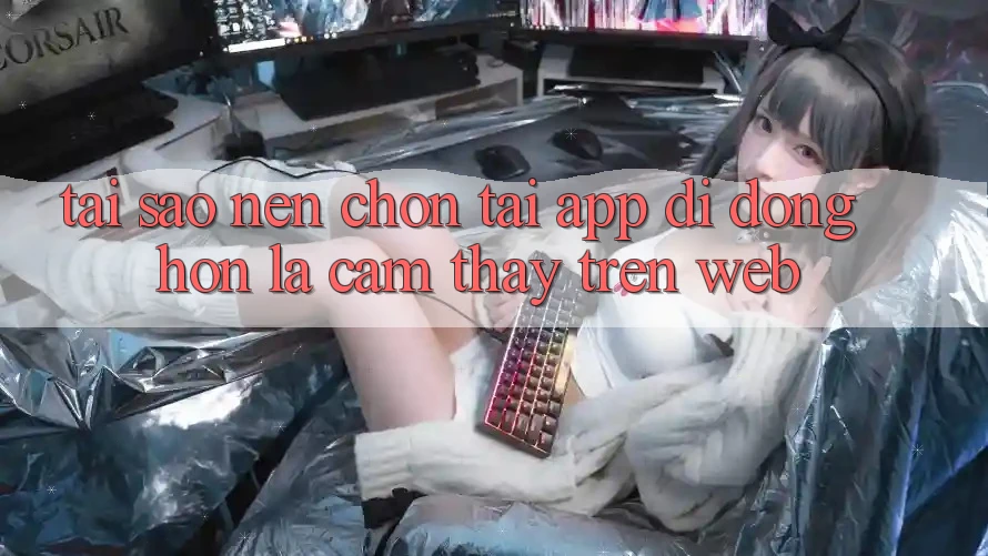 Tại Sao Nên Chọn Tải App Di Động Hơn Là Cảm thấy Trên Web?