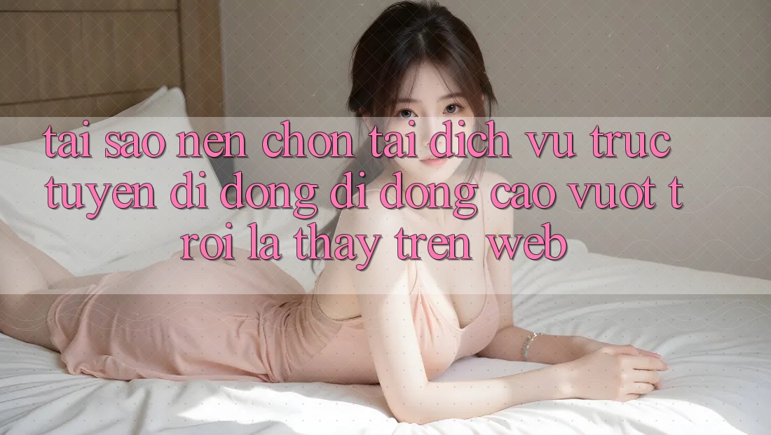 Tại Sao Nên Chọn Tải Dịch vụ trực tuyến di động Di Động Cao vượt trội Là Thấy Trên Web?