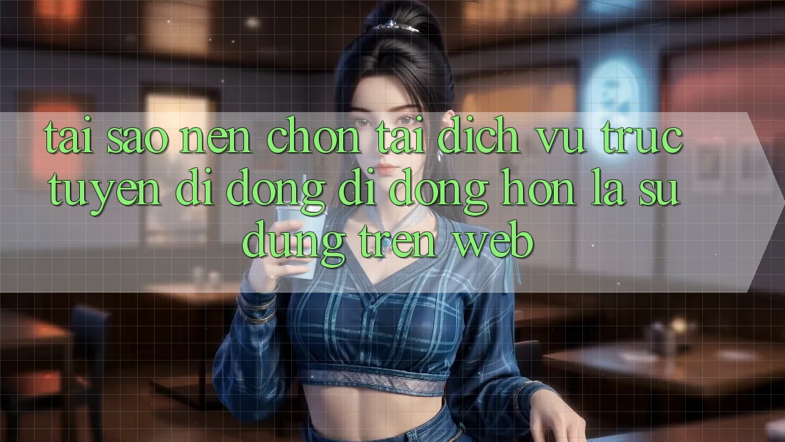 Tại Sao Nên Chọn Tải Dịch vụ trực tuyến di động Di Động Hơn Là Sử dụng Trên Web? Tại Sao Nên Chọn Tải Dịch vụ trực tuyến di động Di Động Hơn Là Sử dụng Trên Web?